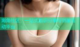 海角社区：一站式知识分享与邻里互动平台