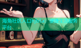 海角社区入口hjb5a：便捷生活服务平台