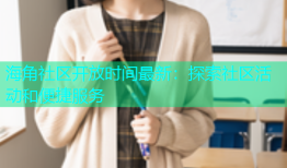 海角社区开放时间最新：探索社区活动和便捷服务