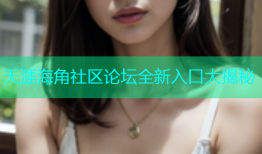 天涯海角社区论坛全新入口大揭秘