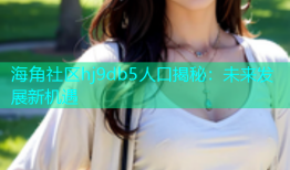 海角社区hj9db5人口揭秘：未来发展新机遇