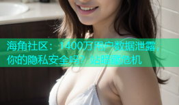海角社区：1400万用户数据泄露，你的隐私安全吗？站暗藏危机