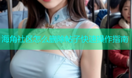 海角社区怎么删除帖子快速操作指南