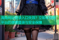 海角网站登录入口失效？立即体验新平台的便捷登录与安全保障