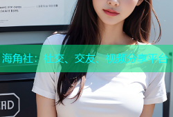 海角社：社交、交友、视频分享平台