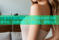 三亚市天涯区海角社区：您的本地生活服务平台，连接社区、分享生活、便捷互动
