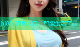hj80c海角入口：智能生活平台