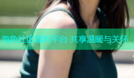 海角社区福利平台 共享温暖与关怀