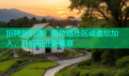 招聘新机遇：海角路社区诚邀您加入，开启职业新篇章