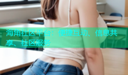 海角社区平台：便捷互动、信息共享、社区服务