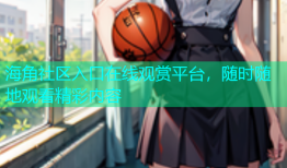海角社区入口在线观赏平台，随时随地观看精彩内容