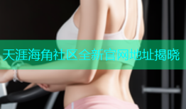 天涯海角社区全新官网地址揭晓