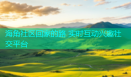 海角社区回家的路 实时互动兴趣社交平台