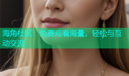 海角社区：免费观看海量，轻松与互动交流