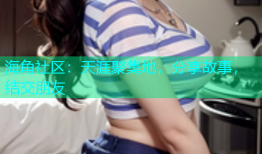 海角社区：天涯聚集地，分享故事，结交朋友