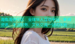 海角海外社区：全球华人互动平台，新闻资讯、生活服务、文化交流一站式体验