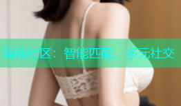海角社区：智能匹配、多元社交