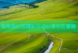 海角海社区精彩互动分享尽在掌握