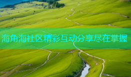 海角海社区精彩互动分享尽在掌握