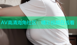 AV高清海角社区：精彩视频在线看