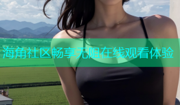 海角社区畅享无阻在线观看体验