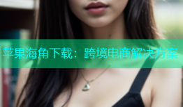苹果海角下载：跨境电商解决方案
