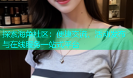 探索海角社区：便捷交流、活动发布与在线服务一站式平台