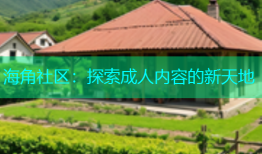 海角社区：探索成人内容的新天地