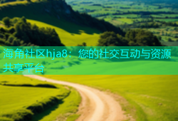 海角社区hja8：您的社交互动与资源共享平台