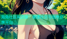 海角社区网页版：便捷社交与信息分享平台