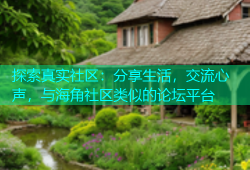 探索真实社区：分享生活，交流心声，与海角社区类似的论坛平台