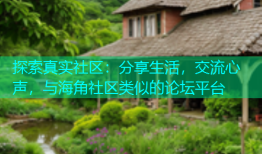 探索真实社区：分享生活，交流心声，与海角社区类似的论坛平台