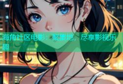 海角社区电影：聚集地，尽享影视乐趣
