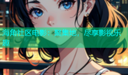 海角社区电影：聚集地，尽享影视乐趣