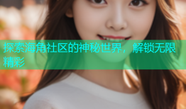探索海角社区的神秘世界，解锁无限精彩