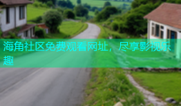 海角社区免费观看网址，尽享影视乐趣