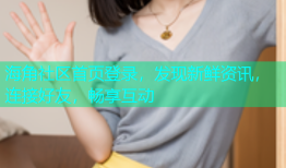 海角社区首页登录，发现新鲜资讯，连接好友，畅享互动