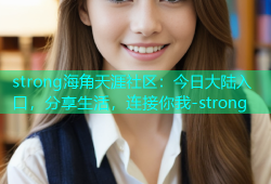 strong海角天涯社区：今日大陆入口，分享生活，连接你我-strong
