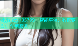dyjs.zzy135799：智能平台，数据驱动，创新服务