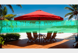 探索海角社区：免费VIP视频，尽享精彩内容