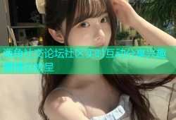 海角社交论坛社区实时互动分享兴趣圈精彩纷呈