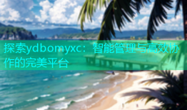 探索ydbomyxc：智能管理与高效协作的完美平台