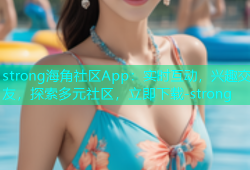 strong海角社区App：实时互动，兴趣交友，探索多元社区，立即下载-strong