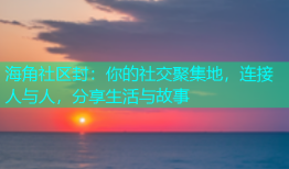 海角社区封：你的社交聚集地，连接人与人，分享生活与故事