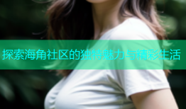 探索海角社区的独特魅力与精彩生活