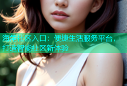 海角社区入口：便捷生活服务平台，打造智能社区新体验