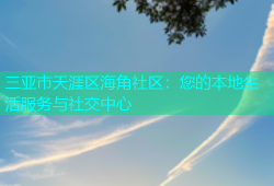 三亚市天涯区海角社区：您的本地生活服务与社交中心