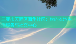 三亚市天涯区海角社区：您的本地生活服务与社交中心
