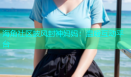 海角社区披风封神妈妈：温暖互动平台