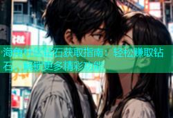 海角社区钻石获取指南：轻松赚取钻石，解锁更多精彩功能